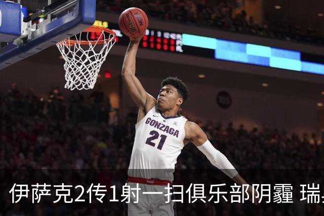 伊萨克2传1射一扫俱乐部阴霾 瑞典双锋连线大杀四方